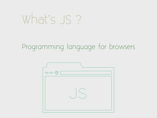 What’s JS ?

Programming language for browsers




             JS
 