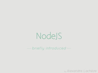 NodeJS
briefly introduced




                by   Alexandre Lachèze
 