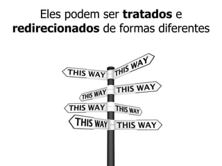 Eles podem ser tratados e
redirecionados de formas diferentes
 