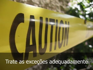 Trate as exceções adequadamente
 