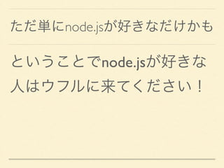 ただ単にnode.jsが好きなだけかも
ということでnode.jsが好きな
人はウフルに来てください！
 