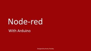 Node-red
With Arduino
Designed by Anshu Pandey
 