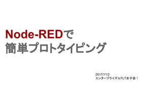 Node-REDで
簡単プロトタイピング
2017/11/2
エンタープライズIoTLT女子会！
 