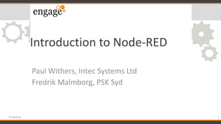 Introduction to Node-RED
Paul Withers, Intec Systems Ltd
Fredrik Malmborg, PSK Syd
1#engageug
 