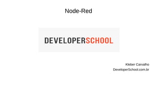 Node-Red
Kleber Carvalho
DeveloperSchool.com.br
 