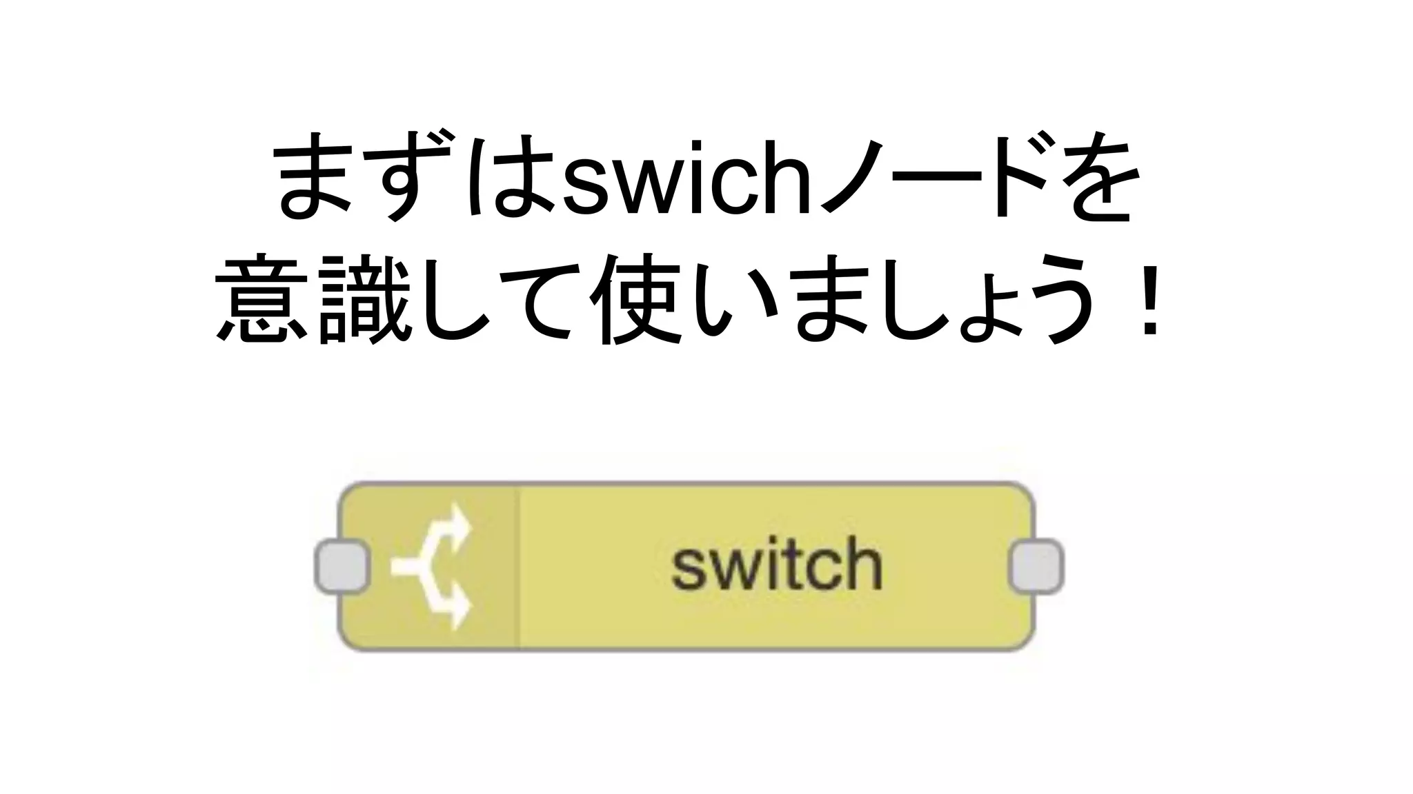 まずはswichノードを
意識して使いましょう！
 
