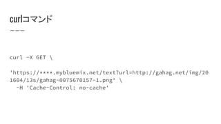 curlコマンド
curl -X GET 
'https://****.mybluemix.net/text?url=http://gahag.net/img/20
1604/13s/gahag-0075670157-1.png' 
-H 'Cache-Control: no-cache'
 