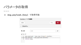 パラメータの取得
● msg.payload.{key} で取得可能
 