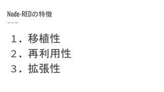 Node-REDの特徴
1. 移植性
2. 再利用性
3. 拡張性
 