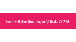 Node-RED User Group Japan @ Osakaの活動
 