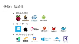 特徴１：移植性
● 組み込み環境
● PC / サーバー
● パブリッククラウド
 