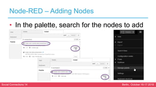 Social Connections 14 Berlin, October 16-17 2018
Node-RED – Adding Nodes
• In the palette, search for the nodes to add
 