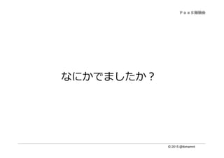 © 2015 @ibmamnt
なにかでましたか？
 