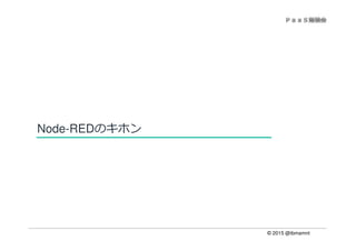 © 2015 @ibmamnt
Node-REDのキホン
 