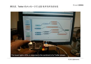 © 2015 @ibmamnt
例えば、Twitter のメッセージで LED をチカチカさせる
 