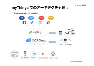 © 2015 @ibmamnt
myThings でのアーキテクチャ例：
http://www.idcf.jp/cloud/iot/
 