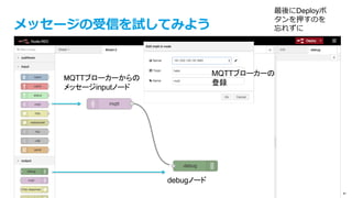 text
© IBM Corporation 41
Node-REDの起動
1.  Node-REDのインストール
yum install epel-release -y
yum install nodejs npm --enablerepo=epel -y
2.  基本的なNodeのインストール
npm install -g node-red
npm install -g node-red-node-mongodb
npm install -g node-red-contrib-mongodb2
3.  node-redを起動
node-red &
4.  node-redにアクセス
http://<IP address>:1880
こ
こ
ま
で
プ
ロ
ビ
ジ
ニ
ン
グ
ス
ク
リ
プ
ト
で
完
了
済
み
 