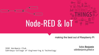 Sebin Benjamin
sebinbenjamin.github.io
Node-RED & IoT
making the best out of Raspberry Pi
IEDC Hardware Club
Sahrdaya College of Engineering & Technology
 