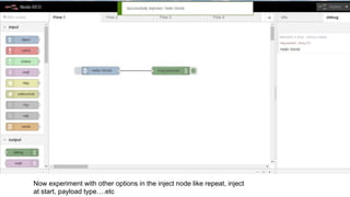 Now experiment with other options in the inject node like repeat, inject
at start, payload type….etc
 