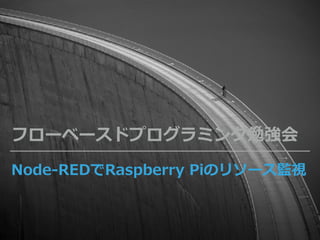 Node-REDでRaspberry Piのリソース監視
フローベースドプログラミング勉強会
 