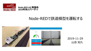 Node-REDで鉄道模型を運転する
2019-11-29
山添 知久
Node-RED UG 勉強会
2019年末LTパーティ
 