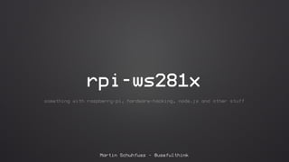 rpi-ws281x 
something with raspberry-pi, hardware-hacking, node.js and other stuff 
Martin Schuhfuss – @usefulthink 
 