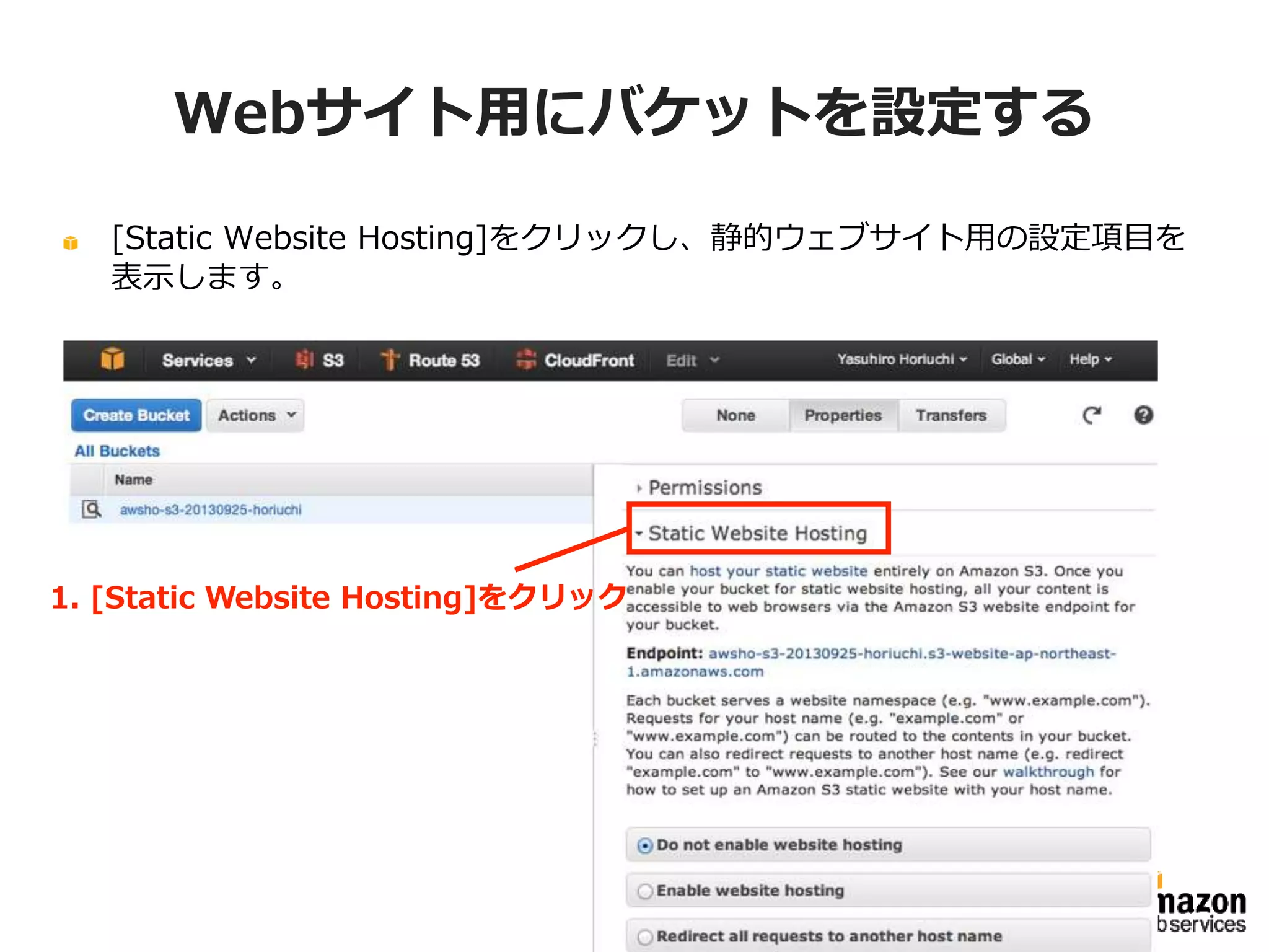 Webサイト用にバケットを設定する
[Static Website Hosting]をクリックし、静的ウェブサイト用の設定項目を表
示します。

1. [Static Website Hosting]をクリック

 