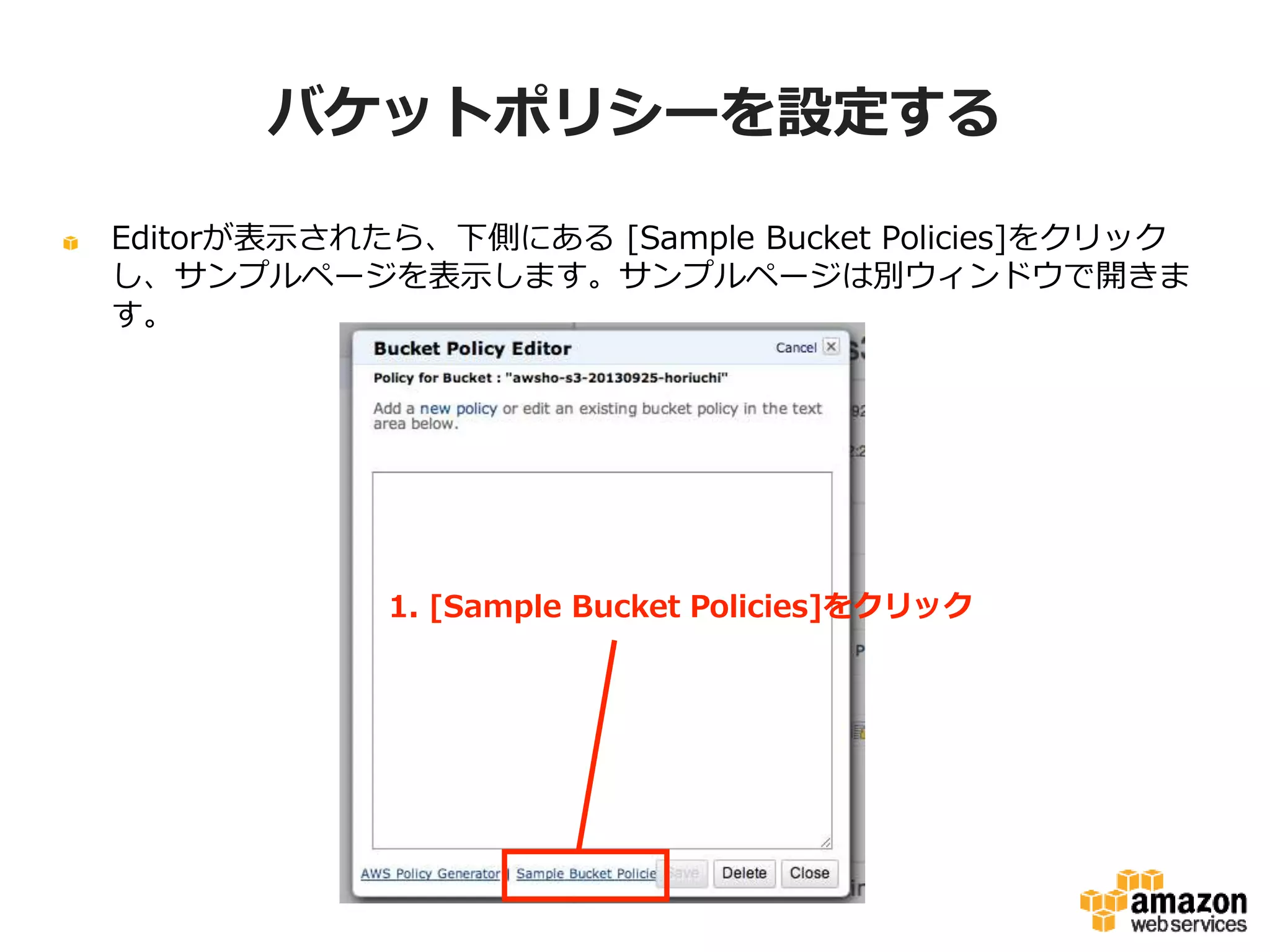 バケットポリシーを設定する
Editorが表示されたら、下側にある [Sample Bucket Policies]をクリックし、
サンプルページを表示します。サンプルページは別ウィンドウで開きます。

1. [Sample Bucket Policies]をクリック

 
