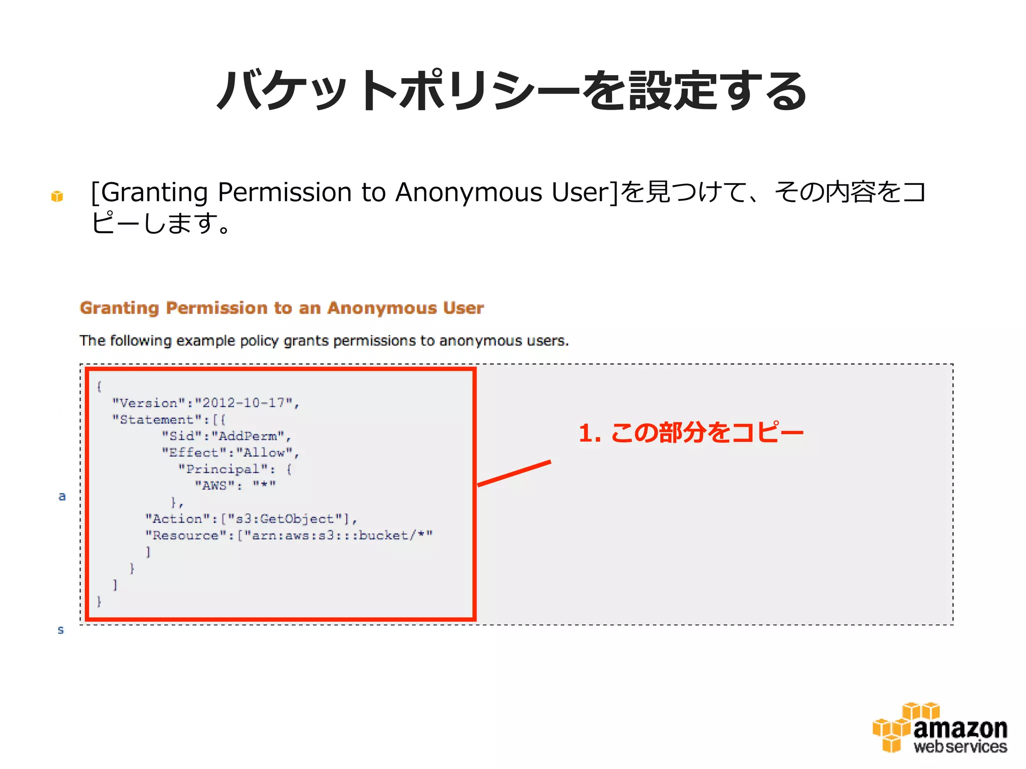 バケットポリシーを設定する
[Granting Permission to Anonymous User]を見つけて、その内容をコピーし
ます。

1. この部分をコピー

 