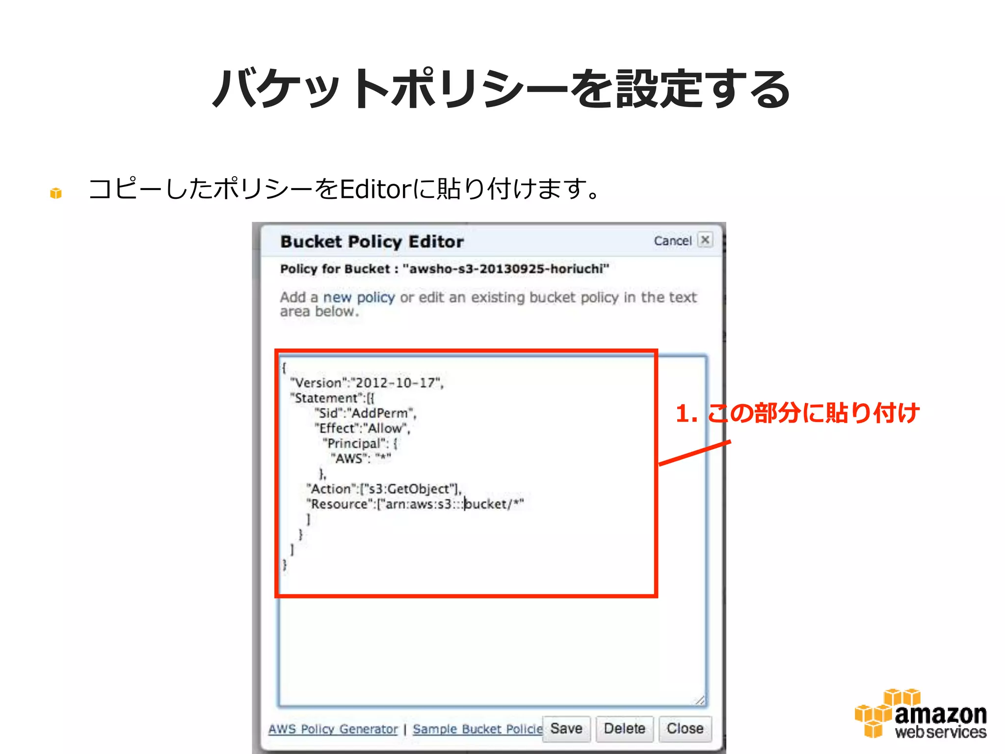 バケットポリシーを設定する
コピーしたポリシーをEditorに貼り付けます。

1. この部分に貼り付け

 