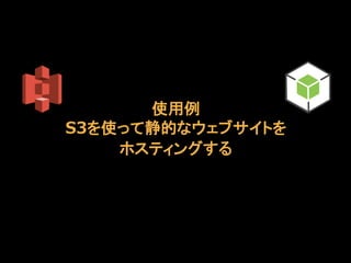 使用例
S3を使って静的なウェブサイトを
ホスティングする

 