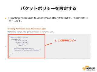 バケットポリシーを設定する
[Granting Permission to Anonymous User]を見つけて、その内容をコピーし
ます。

1. この部分をコピー

 