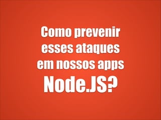 Como prevenir
esses ataques
em nossos apps
Node.JS?
 