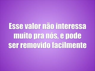 Esse valor não interessa
muito pra nós, e pode
ser removido facilmente
 