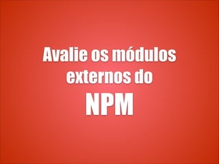 Avalie os módulos
externos do
NPM
 