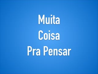Muita
Coisa
Pra Pensar
 