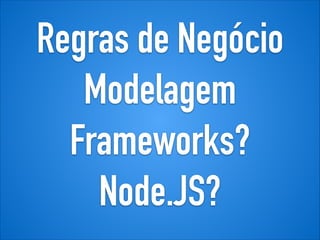 Regras de Negócio
Modelagem
Frameworks?
Node.JS?
 