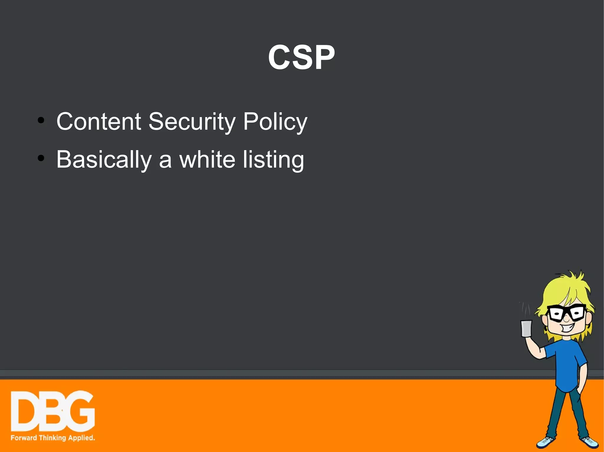 CSP 
● Content Security Policy 
● Basically a white listing 
 