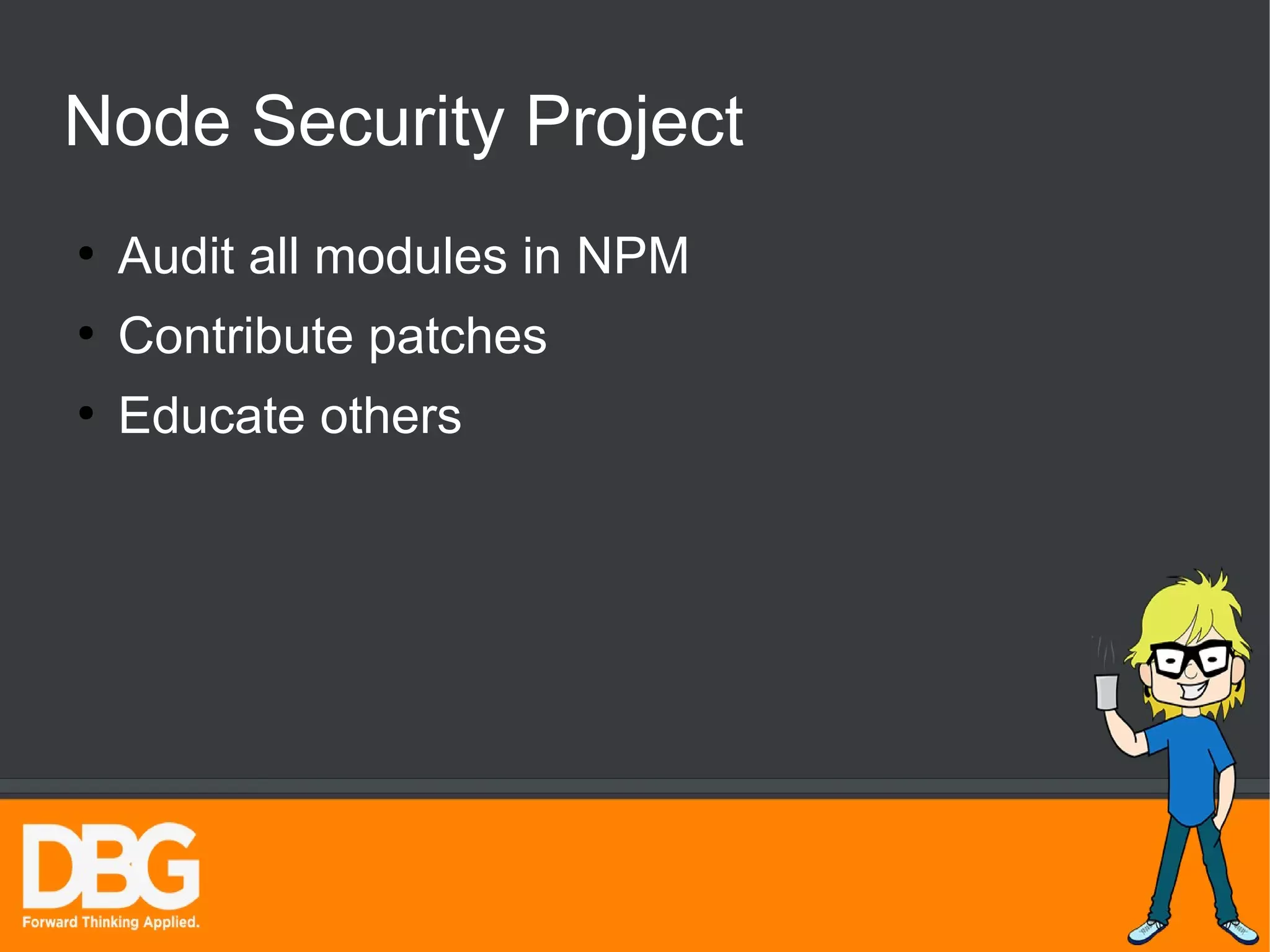 Node Security Project 
● Audit all modules in NPM 
● Contribute patches 
● Educate others 
 