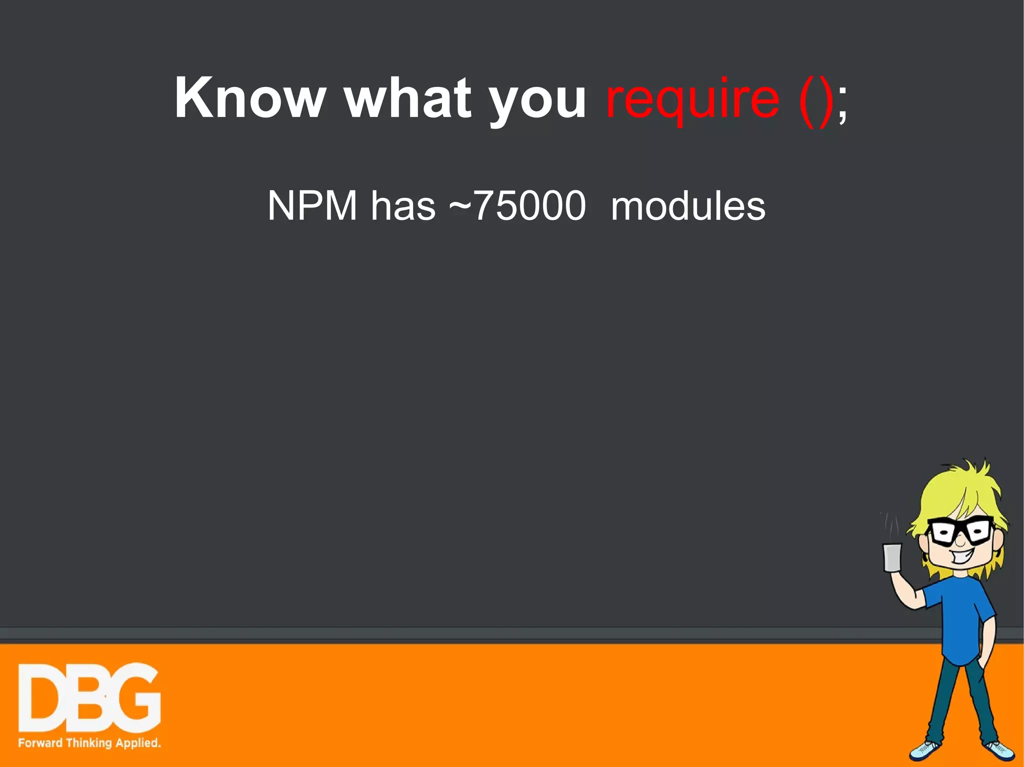 Know what you require (); 
NPM has ~75000 modules 
 