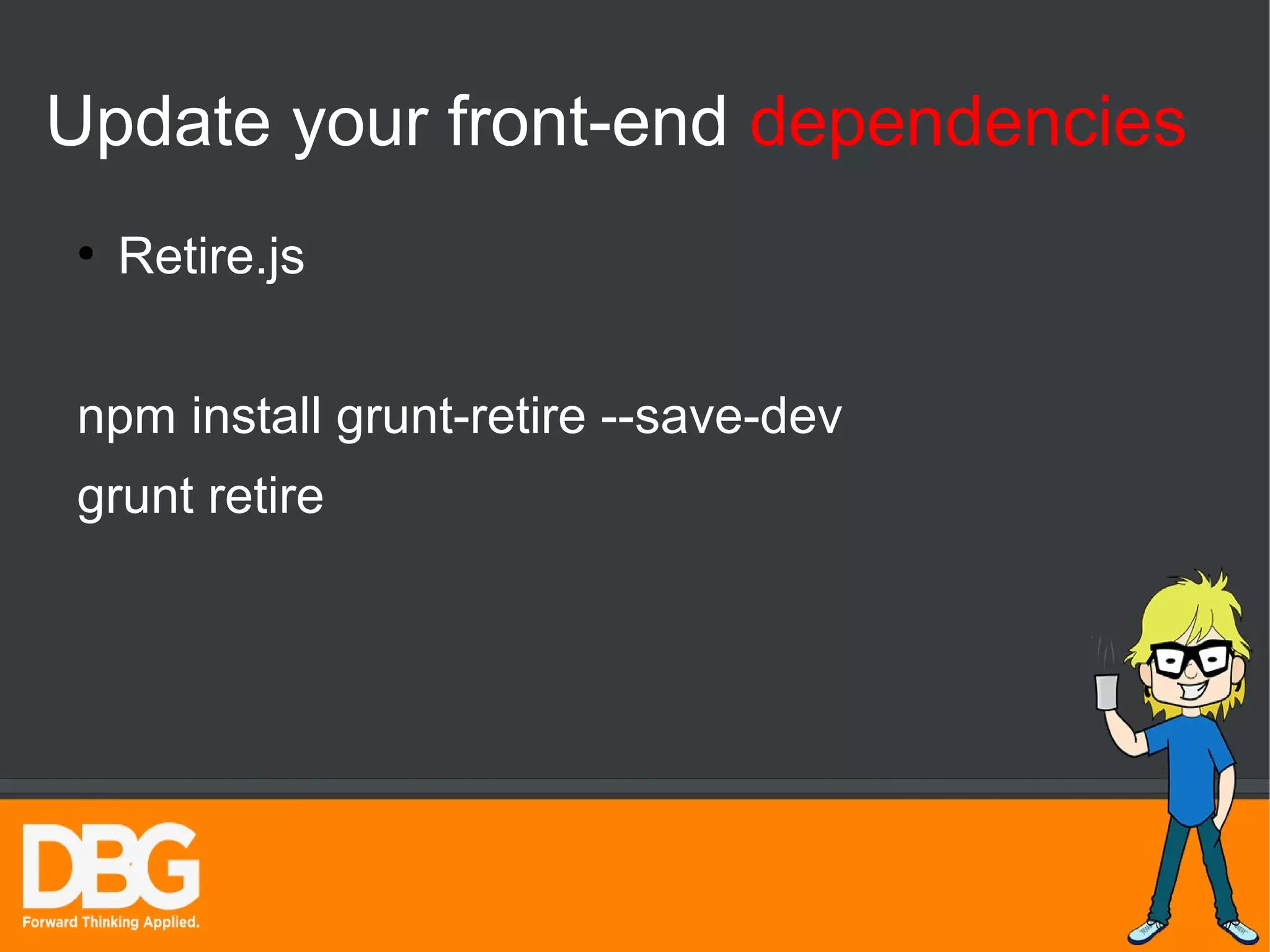 Update your front-end dependencies 
● Retire.js 
npm install grunt-retire --save-dev 
grunt retire 
 