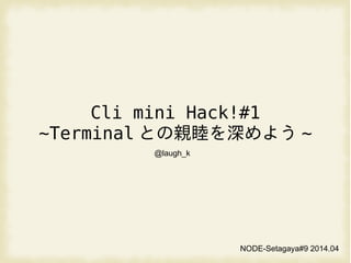 Cli mini Hack!#1
~Terminal との親睦を深めよう ~
NODE-Setagaya#9 2014.04
@laugh_k
 