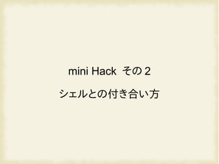 mini Hack その 2
シェルとの付き合い方
 