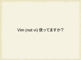 Vim (not vi) 使ってますか？
 