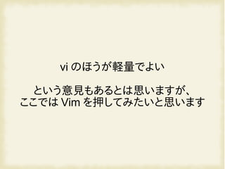 vi のほうが軽量でよい
という意見もあるとは思いますが、
ここでは Vim を押してみたいと思います
 