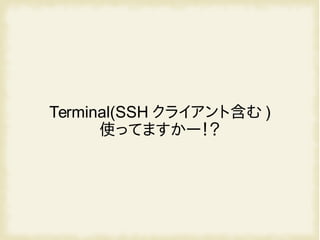 Terminal(SSH クライアント含む )
使ってますかー！？
 