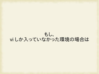 もし、
vi しか入っていなかった環境の場合は
 