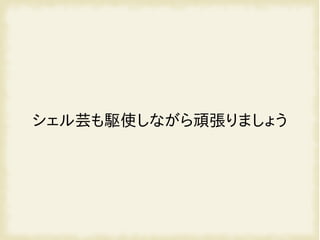 シェル芸も駆使しながら頑張りましょう
 