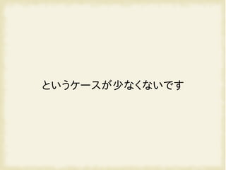 というケースが少なくないです
 