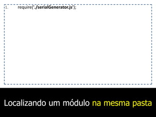 Localizando um módulo na mesma pasta
1. require('./serialGenerator.js');
 